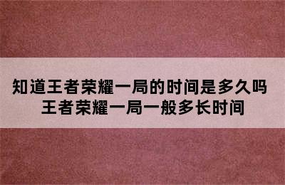 知道王者荣耀一局的时间是多久吗 王者荣耀一局一般多长时间